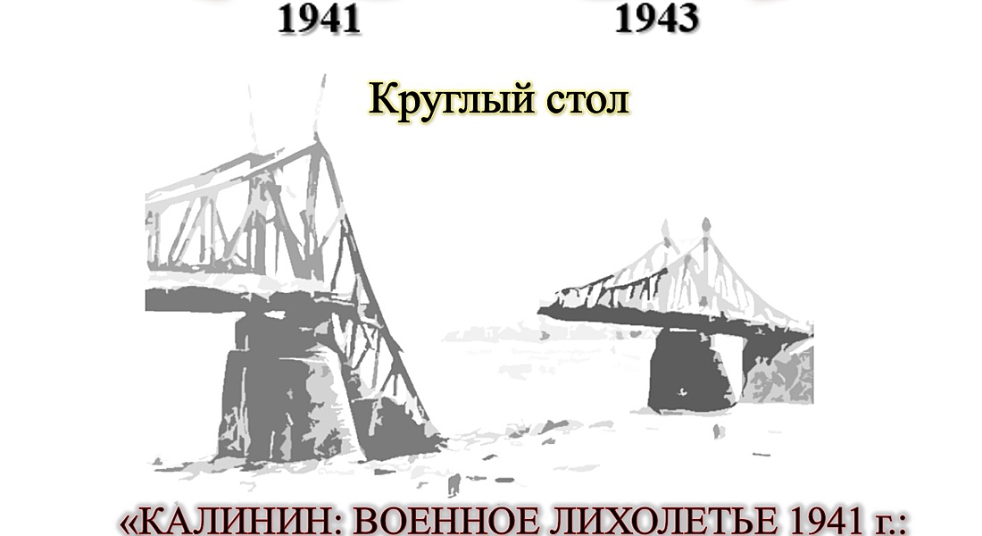  Круглый стол «Калинин: военное лихолетье 1941 г.: белые пятна, новые факты и перспективы изучения»