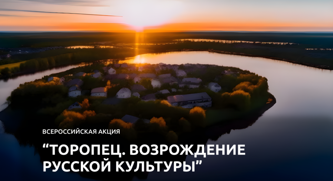 Всероссийская акция «Торопец. Возрождение русской культуры» Всероссийская акция «Торопец. Возрождение русской культуры»