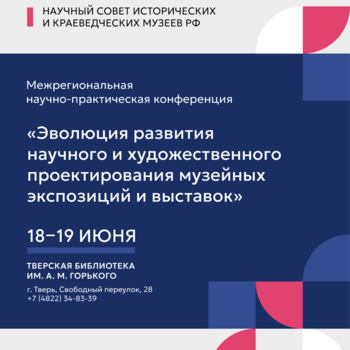 Межрегиональная научно-практическая конференция «ЭВОЛЮЦИЯ РАЗВИТИЯ НАУЧНОГО И ХУДОЖЕСТВЕННОГО ПРОЕКТИРОВАНИЯ МУЗЕЙНЫХ ЭКСПОЗИЦИЙ И ВЫСТАВОК» (12+)