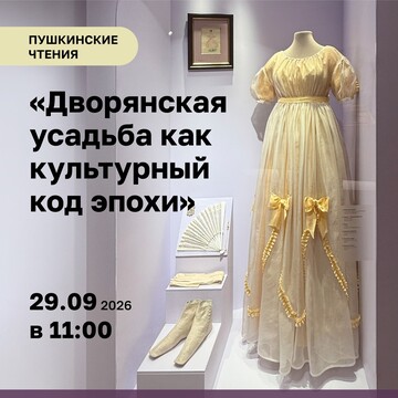 Пушкинские чтения «Дворянская усадьба как культурный код эпохи» (6+)