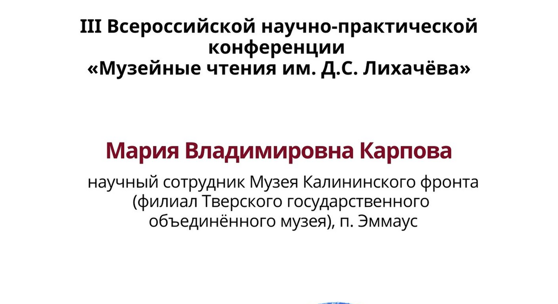 Научный сотрудник Музея Калининского фронта М.В. Карпова приняла участие в III Всероссийской научно-практической конференции «Музейные чтения им. Д.С. Лихачёва» Научный сотрудник Музея Калининского фронта М.В. Карпова приняла участие в III Всероссийской научно-практической конференции «Музейные чтения им. Д.С. Лихачёва»