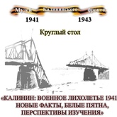 Круглый стол «Калинин: военное лихолетье 1941 г.: белые пятна, новые факты и перспективы изучения» Круглый стол «Калинин: военное лихолетье 1941 г.: белые пятна, новые факты и перспективы изучения»